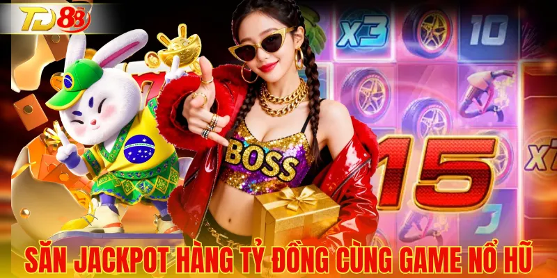 Săn jackpot hàng tỷ đồng cùng game nổ hũ 
