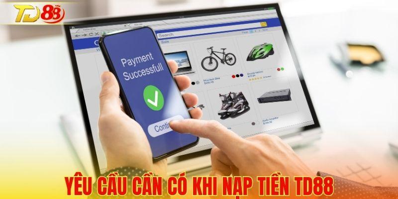 Yêu cầu cần hoàn tất trước giao dịch nạp TD88